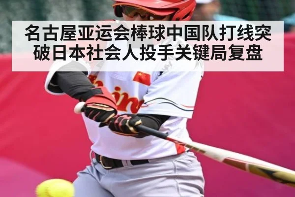 名古屋亚运会棒球中国队打线突破日本社会人投手关键局复盘