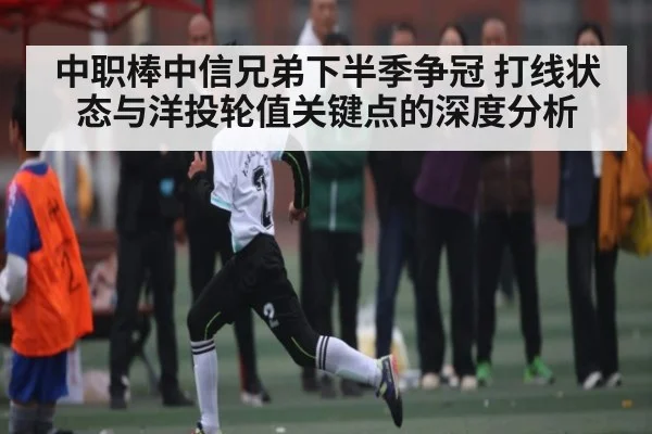 中职棒中信兄弟下半季争冠 打线状态与洋投轮值关键点的深度分析
