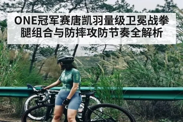 ONE冠军赛唐凯羽量级卫冕战拳腿组合与防摔攻防节奏全解析