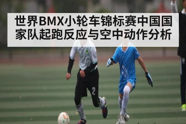世界BMX小轮车锦标赛中国国家队起跑反应与空中动作分析
